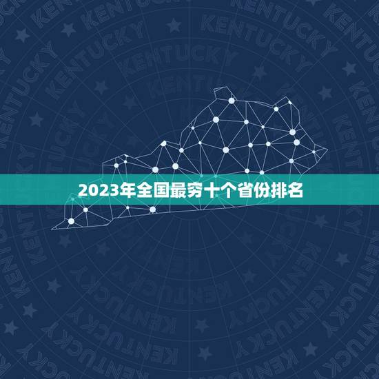 2023年全国最穷十个省份排名,中国的各个省份从富到穷排名?(2016 2023年全国最穷十个省份排名,中国的各个省份从富到穷排名?(2016