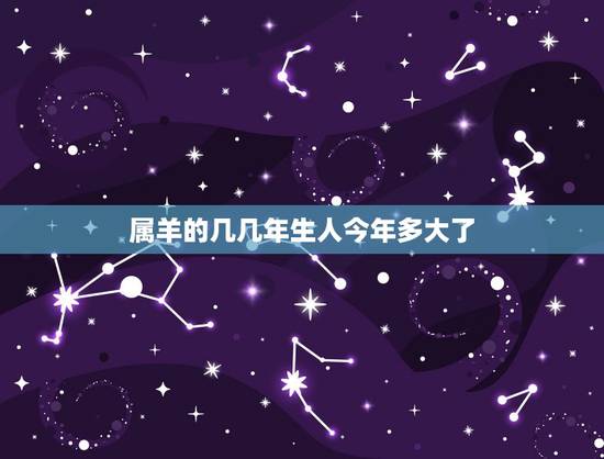 属羊的几几年生人今年多大了,属羊的今年多大了 属羊的几几年生人今年多大了,属羊的今年多大了