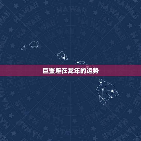 巨蟹座在龙年的运势,今日运势巨蟹座 巨蟹座在龙年的运势,今日运势巨蟹座