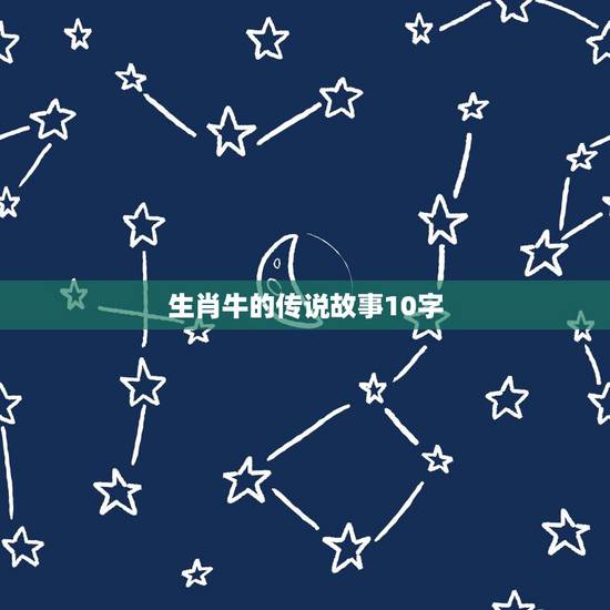 生肖牛的传说故事10字,生肖牛的故事短的 生肖牛的传说故事10字,生肖牛的故事短的