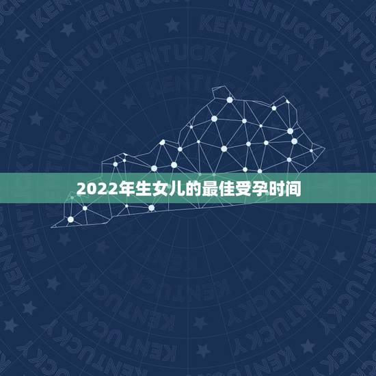 2022年生女儿的最佳受孕时间，2021最容易生女儿的生肖