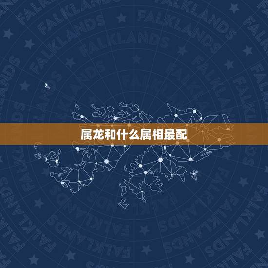 属龙和什么属相最配,属龙的和什么属相最配 属龙和什么属相最配,属龙的和什么属相最配