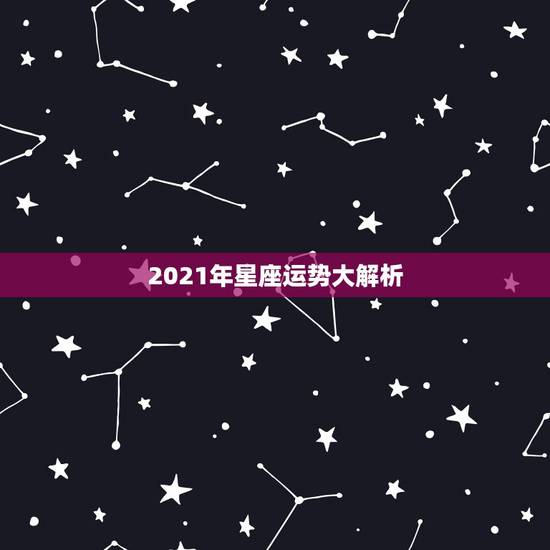 2021年星座运势大解析，唐立淇2021年星座运势