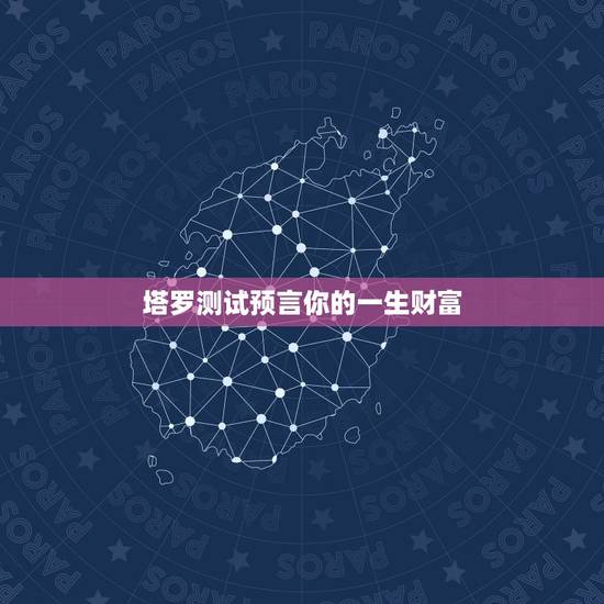 塔罗测试预言你的一生财富,算出你一生的命运&财富 塔罗测试预言你的一生财富,算出你一生的命运&财富