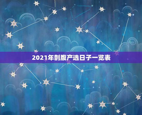2021年剖腹产选日子一览表，求2021年劳动节假期刨腹产择日时(八字