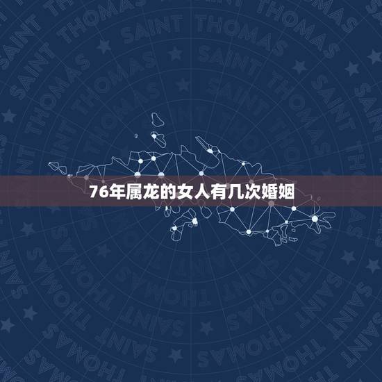76年属龙的女人有几次婚姻，76年龙女一生几个孩子的命