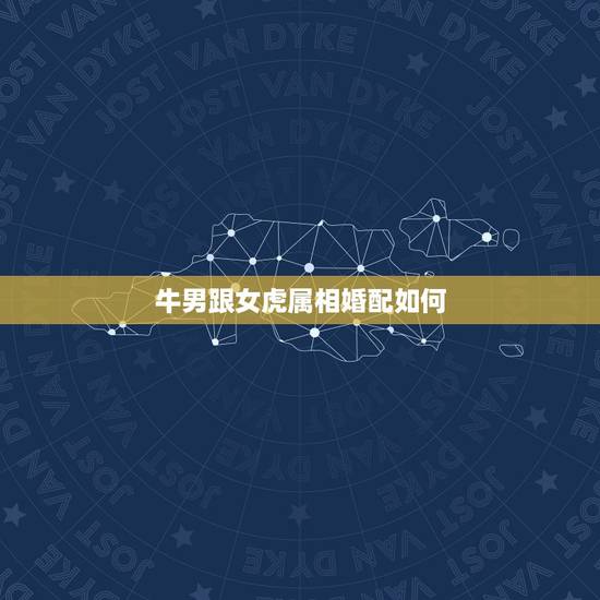 牛男跟女虎属相婚配如何，属牛男和属虎女配吗 详细�0�3