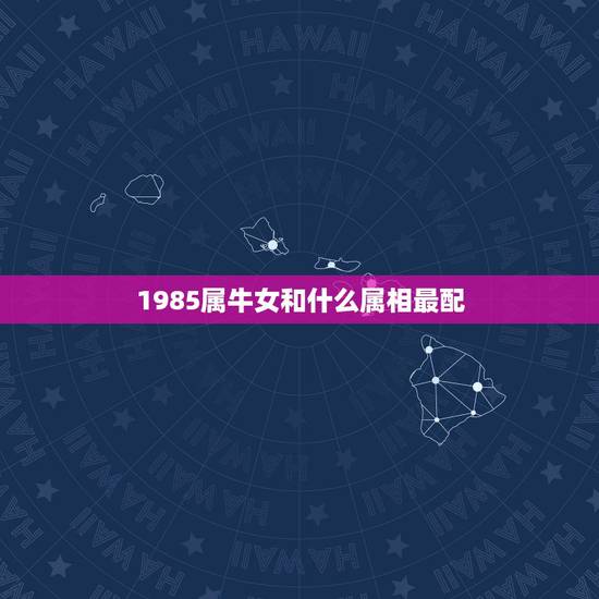 1985属牛女和什么属相最配，85年属牛女更佳婚配