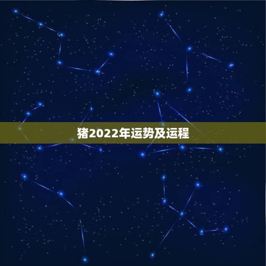 猪2022年运势及运程,2022属猪人的全年运势如何 猪2022年运势及运程,2022属猪人的全年运势如何