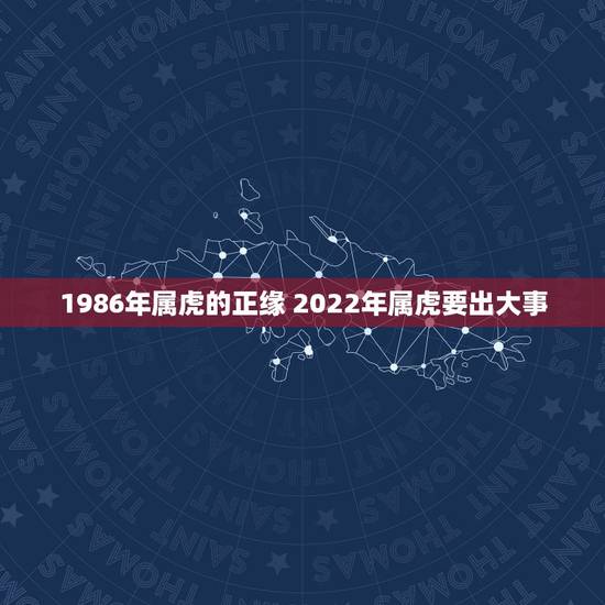 1986年属虎的正缘 2022年属虎要出大事 1986年属虎的正缘 2022年属虎要出大事