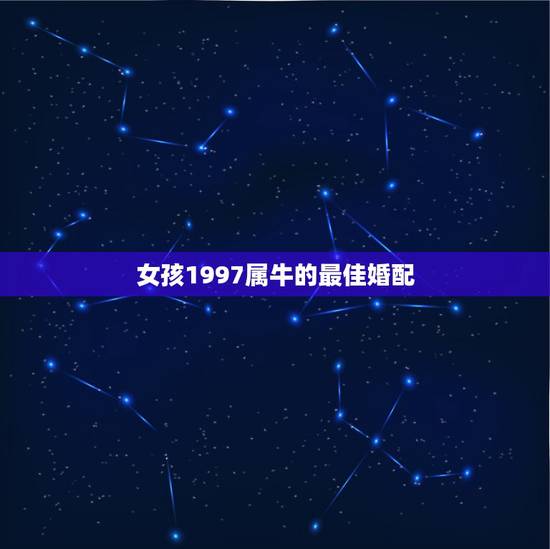 女孩1997属牛的最佳婚配,属牛1997年的女性与什么属相最配 女孩1997属牛的最佳婚配,属牛1997年的女性与什么属相最配