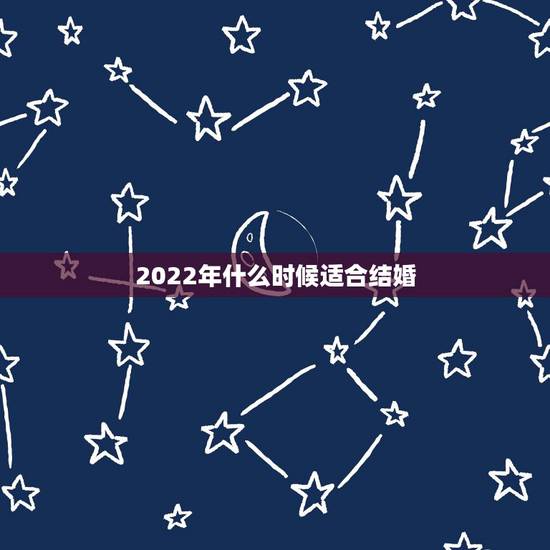 2022年什么时候适合结婚,2022年适合结婚的日子 2022年什么时候适合结婚,2022年适合结婚的日子