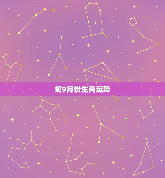 蛇9月份生肖运势，生肖蛇在今年的每月运势