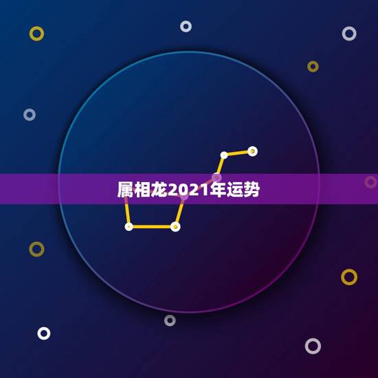 属相龙2021年运势，2021年生肖龙的全年运势