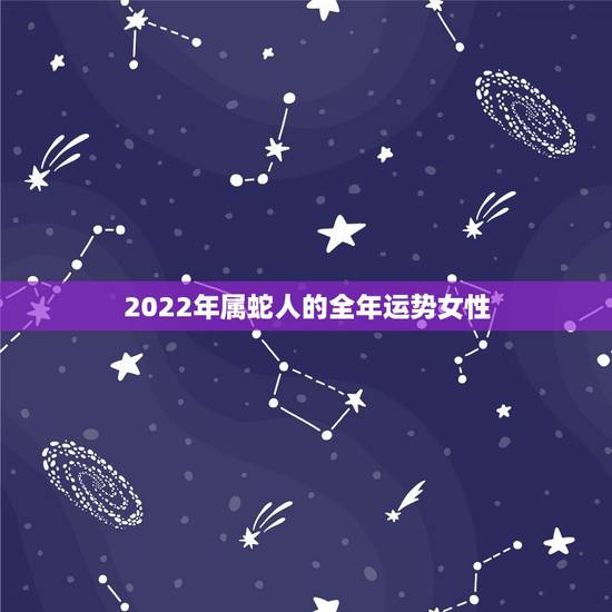 2022年属蛇人的全年运势女性，属蛇未来5年运势走向