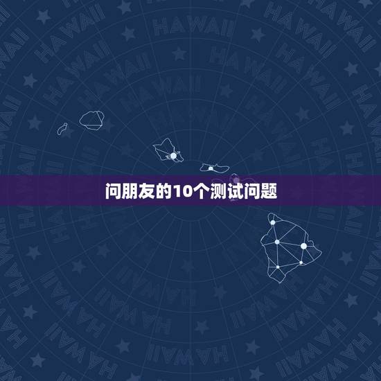 问朋友的10个测试问题,问朋友一些什么问题测试一下是否是你的真心朋友 问朋友的10个测试问题,问朋友一些什么问题测试一下是否是你的真心朋友