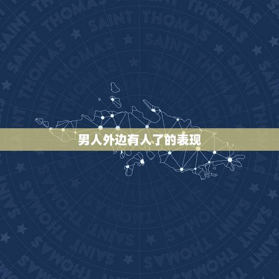 男人外边有人了的表现，如果男人在外面有人了，在家中会有什么样的表现？
