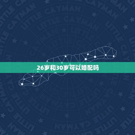 26岁和30岁可以婚配吗，26岁属相婚配