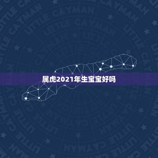 属虎2021年生宝宝好吗，属虎生个牛宝宝好不好