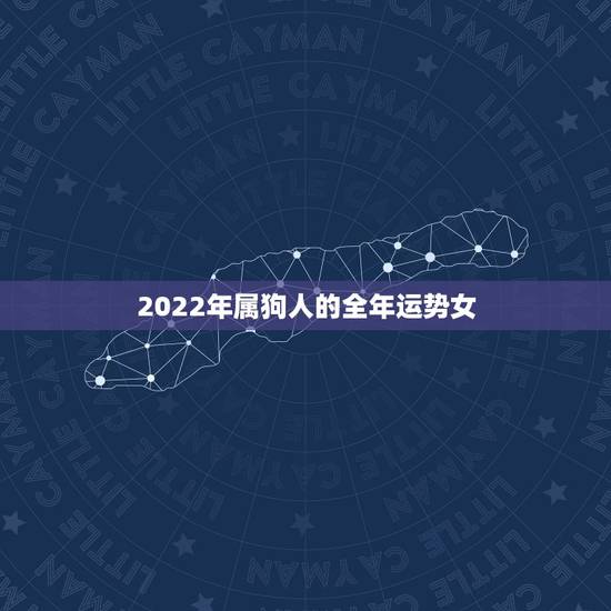2022年属狗人的全年运势女，2022年属狗运势女性