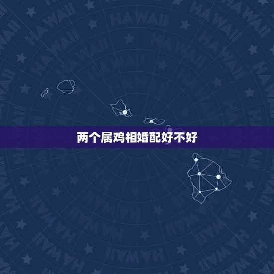 两个属鸡相婚配好不好，男女属鸡适合婚配吗