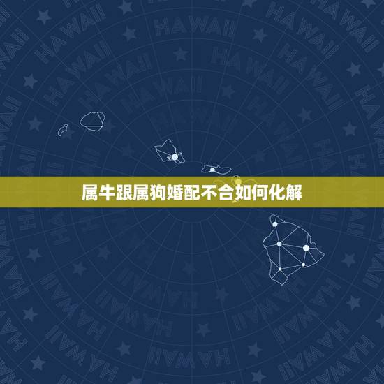 属牛跟属狗婚配不合如何化解，属牛男和属狗女婚配如何化解生肖不合