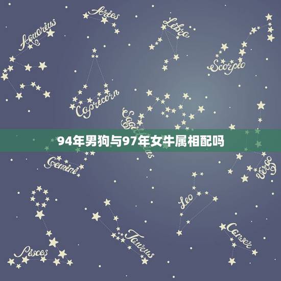 94年男狗与97年女牛属相配吗,94年男和97年女合适吗 94年男狗与97年女牛属相配吗,94年男和97年女合适吗