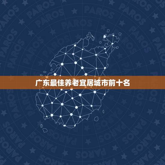 广东最佳养老宜居城市前十名,中国最适合养老的十大宜居城市是怎么排名的 广东最佳养老宜居城市前十名,中国最适合养老的十大宜居城市是怎么排名的