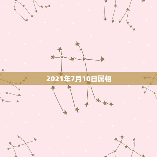 2021年7月10日属相,2021年老黄历属相 2021年7月10日属相,2021年老黄历属相