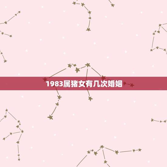 1983属猪女有几次婚姻,83年的属猪人太惨 1983属猪女有几次婚姻,83年的属猪人太惨