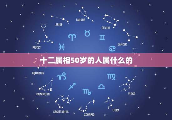 十二属相50岁的人属什么的，今年50岁 属什么