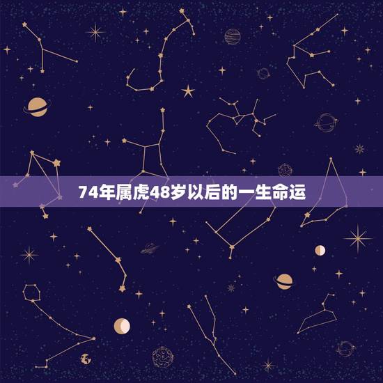 74年属虎48岁以后的一生命运，1974属虎寿命45活不过