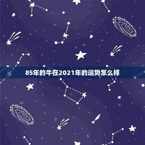85年的牛在2021年的运势怎么样,2021年流年运势分析 85年的牛在2021年的运势怎么样,2021年流年运势分析
