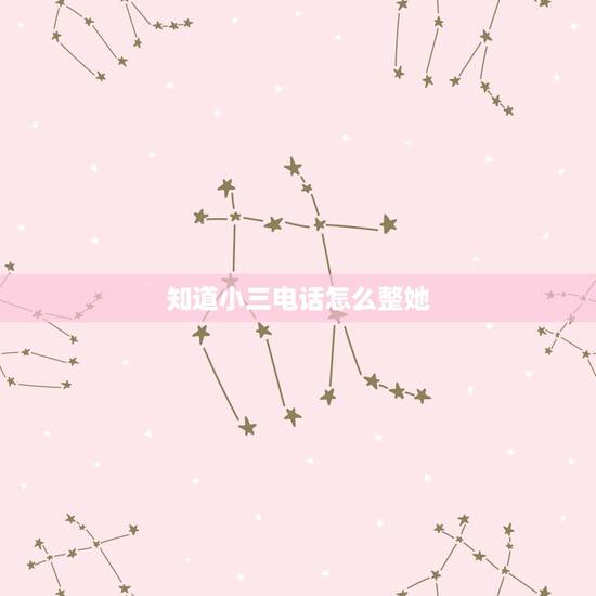 知道小三电话怎么整她，知道小三电话如何整她？求帮助