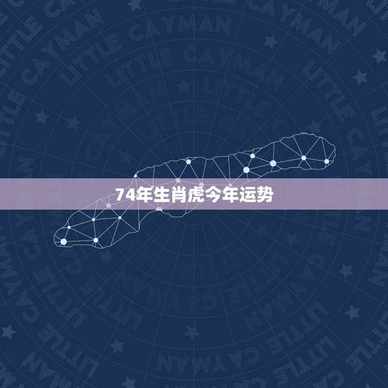 74年生肖虎今年运势，1974年生肖属虎的今年的运势