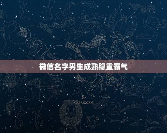 微信名字男生成熟稳重霸气,微信网名男生成熟稳重 微信名字男生成熟稳重霸气,微信网名男生成熟稳重