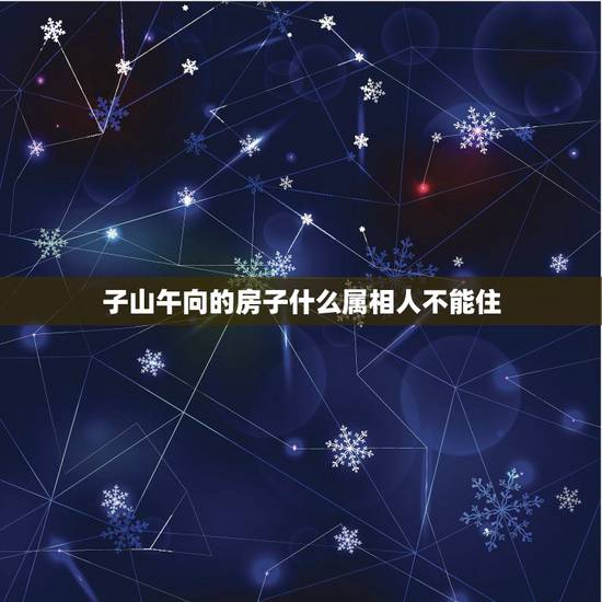 子山午向的房子什么属相人不能住,房屋立正子山午向,伤主人吗 子山午向的房子什么属相人不能住,房屋立正子山午向,伤主人吗