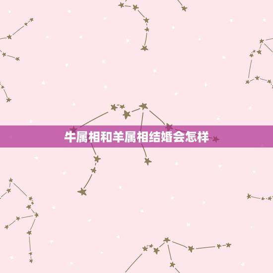 牛属相和羊属相结婚会怎样，属牛的和属羊的到底能不能结婚？