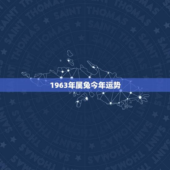 1963年属兔今年运势,属兔的今年运气怎样?1963年出生的,男 1963年属兔今年运势,属兔的今年运气怎样?1963年出生的,男