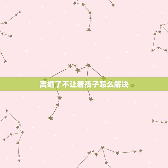 离婚了不让看孩子怎么解决，离婚了婆家不让看孩子怎么办