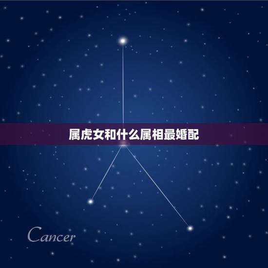 属虎女和什么属相最婚配,属虎的和什么属相最配,属虎的属相婚配表大全 属虎女和什么属相最婚配,属虎的和什么属相最配,属虎的属相婚配表大全