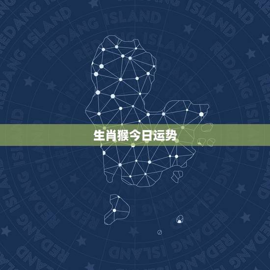 生肖猴今日运势,属猴今日财运预兆 生肖猴今日运势,属猴今日财运预兆