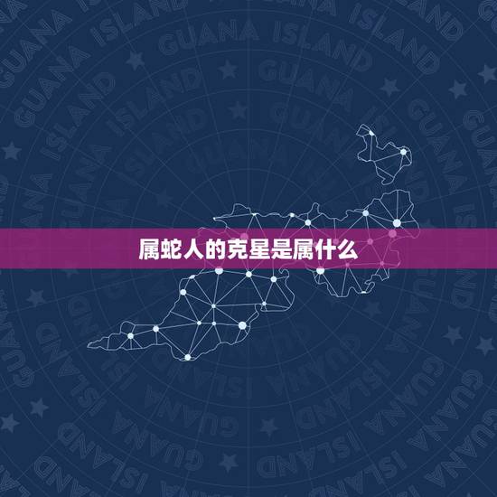 属蛇人的克星是属什么，属蛇人公司取名