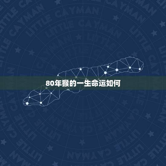80年猴的一生命运如何,80年的猴的一生运势 80年猴的一生命运如何,80年的猴的一生运势