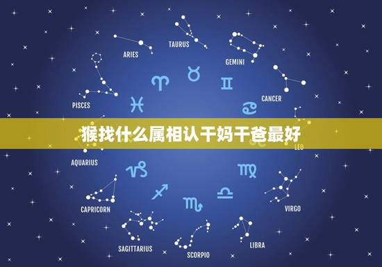 猴找什么属相认干妈干爸最好,属猴的认干爹干妈认什么属相的好 猴找什么属相认干妈干爸最好,属猴的认干爹干妈认什么属相的好