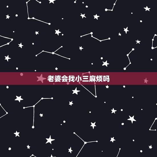 老婆会找小三麻烦吗，一个男人对老婆很好，那为什么还要找小三呢？对小三也