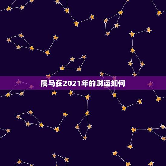 属马在2021年的财运如何，2021年属马人的全年运势？