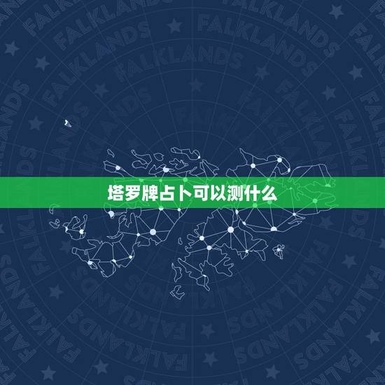 塔罗牌占卜可以测什么，塔罗牌能占卜什么？什么最准？
