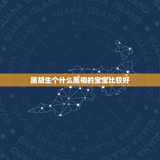 属胡生个什么属相的宝宝比较好，属虎牛生个什么属相孩子好