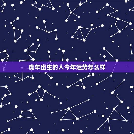 虎年出生的人今年运势怎么样 我属虎的今年运气如何